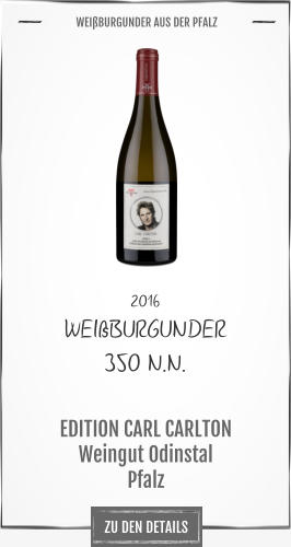 ZU DEN DETAILS 2016 WEIßBURGUNDER 350 N.N.       EDITION CARL CARLTON Weingut Odinstal Pfalz       WEIßBURGUNDER AUS DER PFALZ