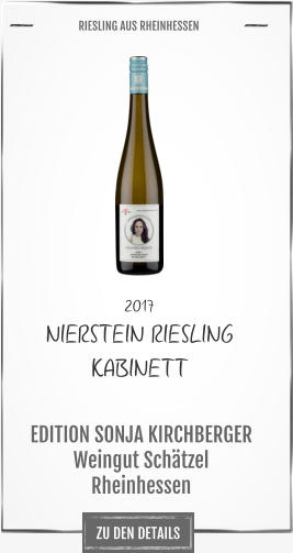 ZU DEN DETAILS 2017 NIERSTEIN RIESLING KABINETT EDITION SONJA KIRCHBERGER Weingut Schätzel Rheinhessen       RIESLING AUS RHEINHESSEN