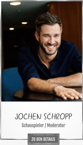 JOCHEN SCHROPP Schauspieler / Moderator ZU DEN DETAILS