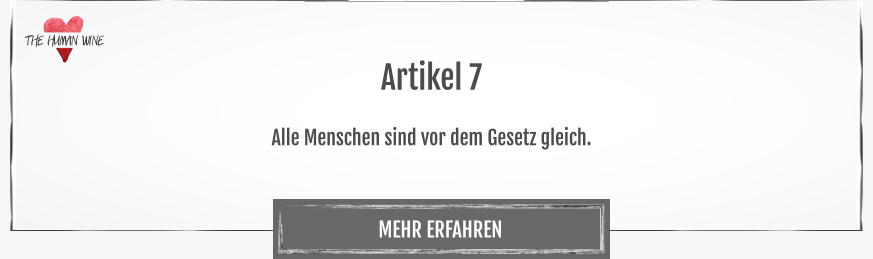 THE HUMAN WINE MEHR ERFAHREN Artikel 7  Alle Menschen sind vor dem Gesetz gleich.