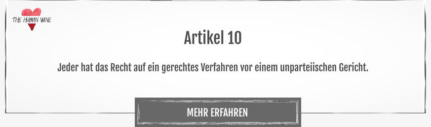 THE HUMAN WINE MEHR ERFAHREN Artikel 10  Jeder hat das Recht auf ein gerechtes Verfahren vor einem unparteiischen Gericht.