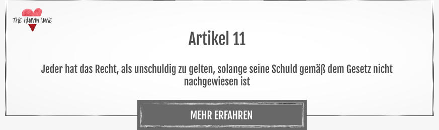 THE HUMAN WINE MEHR ERFAHREN Artikel 11  Jeder hat das Recht, als unschuldig zu gelten, solange seine Schuld gemäß dem Gesetz nicht nachgewiesen ist