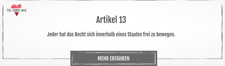 THE HUMAN WINE MEHR ERFAHREN Artikel 13  Jeder hat das Recht sich innerhalb eines Staates frei zu bewegen.