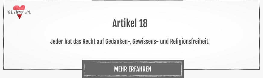 THE HUMAN WINE MEHR ERFAHREN Artikel 18  Jeder hat das Recht auf Gedanken-, Gewissens- und Religionsfreiheit.