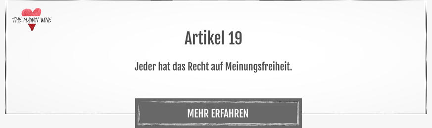 THE HUMAN WINE MEHR ERFAHREN Artikel 19  Jeder hat das Recht auf Meinungsfreiheit.