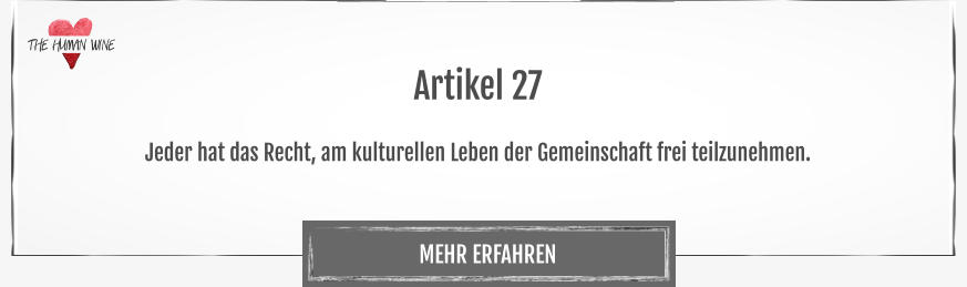THE HUMAN WINE MEHR ERFAHREN Artikel 27  Jeder hat das Recht, am kulturellen Leben der Gemeinschaft frei teilzunehmen.